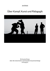 Jan Schulz - Über Kampf, Kunst und Pädagogik - Ein kurzes Essay über die motorischen und mentalen Zusammenhänge im Kung Fu.
