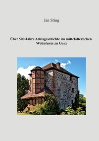 Jan Sting - Über 500 Jahre Adelsgeschichte im mittelalterlichen Wohnturm zu Garz.