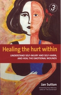 Jan Sutton - Healing the Hurt Within 3rd Edition - Understand self-injury and self-harm, and heal the emotional wounds.