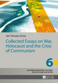 Jan Tomasz Gross - Collected Essays on War, Holocaust and the Crisis of Communism.