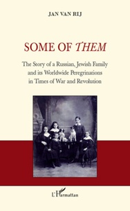 Jan Van Rij - Some of Them - The Story of a a Russian, Jewish Family and its Worldwide Peregrinations in Times of War and Revolution.