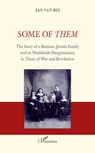 Jan Van Rij - Some of Them - The Story of a a Russian, Jewish Family and its Worldwide Peregrinations in Times of War and Revolution.