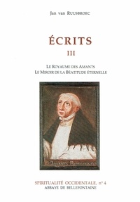 Jan Van Ruusbroec - Ecrits. Tome 3, Le Royaume Des Amants, Le Miroir De La Beatitude Eternelle.