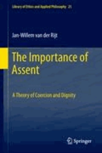 Jan-Willem van der Rijt - The Importance of Assent - A Theory of Coercion and Dignity.