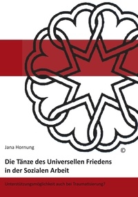 Jana Hornung - Die Tänze des Universellen Friedens in der Sozialen Arbeit - Unterstützungsmöglichkeiten auch bei Traumatisierung?.