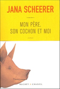 Jana Scheerer - Mon père, son cochon et moi.