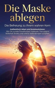 Die Maske ablegen: Die Befreiung zu Ihrem wahren Kern