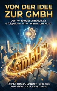 Von der Idee zur GmbH: Dein kompletter Leitfaden zur erfolgreichen Unternehmensgründung