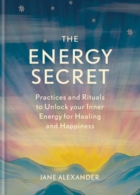 Jane Alexander - The Energy Secret - Practices and rituals to unlock your inner energy for healing and happiness.
