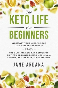 The Keto Life For Beginners: Kick Start Your Keto Weight Loss Journey In 10 Days: The Ultimate Low Carb Ketogenic Diet For Beginners, Keto Meal Plan, Ketosis, Ketone Diet, &amp; Weight Loss