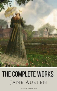 The Complete Works of Jane Austen: (In One Volume) Sense and Sensibility, Pride and Prejudice, Mansfield Park, Emma, Northanger Abbey, Persuasion, Lady ... Sandition, and the Complete Juvenilia