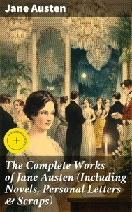 The Complete Works of Jane Austen (Including Novels, Personal Letters &amp; Scraps)