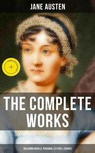 The Complete Works of Jane Austen (Including Novels, Personal Letters &amp; Scraps)