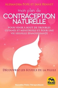 Jane Bennet et Alexandra Pope - Mon plan de contraception naturelle - Pour venir à bout des troubles cutanés et mentruels et pour une vie sexuelle épanouissante.