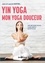 Yin yoga : mon yoga douceur. Une méthode douce, aussi simple qu'efficace