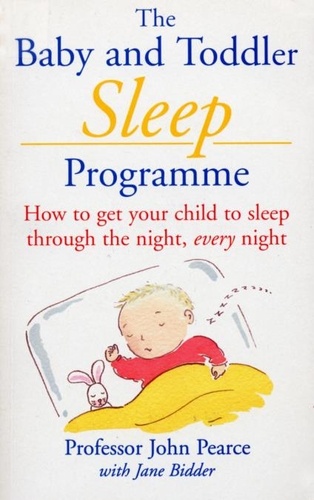 Jane Bidder et John Pearce - The Baby And Toddler Sleep Programme - How to Get Your Child to Sleep Through the Night Every Night.