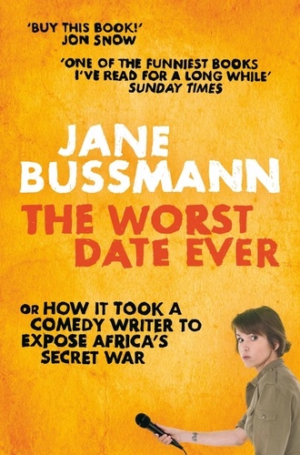 Jane Bussmann - The Worst Date Ever - or How it Took a Comedy Writer to Expose Joseph Kony and Africa's Secret War.