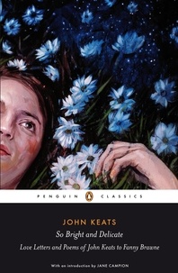 Jane Campion et John Keats - So Bright and Delicate: Love Letters and Poems of John Keats to Fanny Brawne.