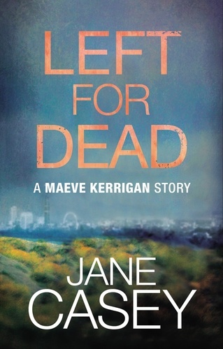 Jane Casey - Left For Dead: A Maeve Kerrigan Story.