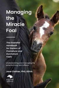 Managing the Miracle Foal: The Essential Handbook for Owners of Premature and Dysmature Foals