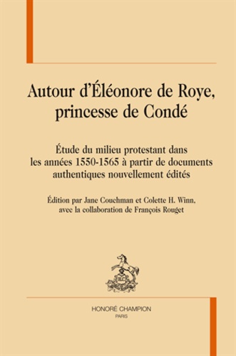 Jane Couchman et Colette H. Winn - Autour d'Eléonore de Roye, princesse de Condé - Etude du milieu protestant dans les années 1550-1565 à partir de documents authentiques nouvellement édités.