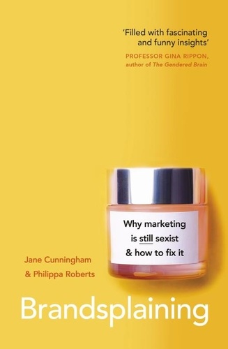 Jane Cunningham et Philippa Roberts - Brandsplaining - Why Marketing is (Still) Sexist and How to Fix It.