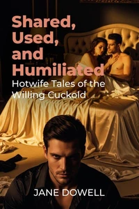Shared, Used, and Humiliated: Hotwife Tales of the Willing Cuckold