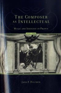 Jane F. Fulcher - The Composer as Intellectual: Music and Ideology in France 1914-1940.