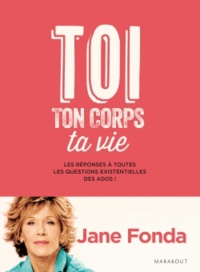 Jane Fonda - Toi, ton corps, ta vie - Les réponses à toutes les questions existentielles des ados !.