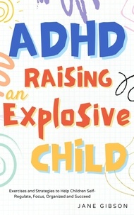 Téléchargez des ebooks gratuits en ligne kindle ADHD Raising a Explosive Child: Exercises and Strategies to Help Children Self-Regulate, Focus, Organized and Succeed