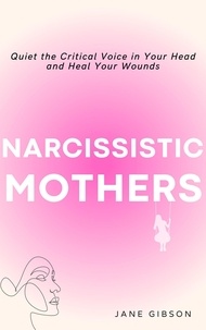 Télécharger des livres pdf gratuitement Narcissistic Mothers: Quiet the Critical Voice in Your Head and Heal Your Wounds 9798201588618 par Jane Gibson