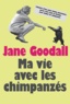 Jane Goodall - Ma vie avec les chimpanzés.