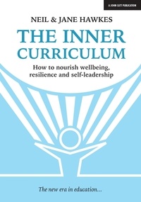 Jane Hawkes et Neil Hawkes - The Inner Curriculum: How to develop Wellbeing, Resilience &amp; Self-leadership.