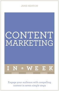 Jane Heaton - Content Marketing In A Week - Engage Your Audience With Compelling Content In Seven Simple Steps.