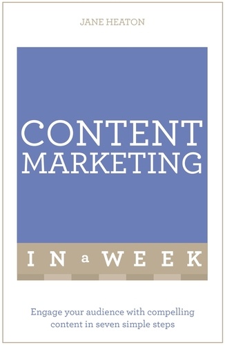Content Marketing In A Week. Engage Your Audience With Compelling Content In Seven Simple Steps