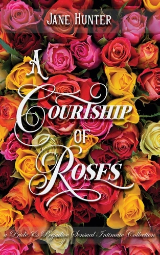  Jane Hunter - A Courtship of Roses: Books 1 - 5 : A Pride and Prejudice Sensual Intimate Collection.
