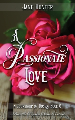  Jane Hunter - A Passionate Love: A Pride and Prejudice Sensual Intimate - A Courtship of Roses, #6.