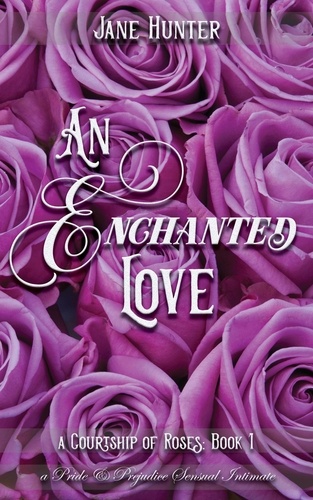  Jane Hunter - An Enchanted Love: A Pride and Prejudice Sensual Intimate - A Courtship of Roses, #1.