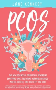 PCOS - The New Science of Completely Reversing Symptoms While Restoring Hormone Balance, Mental Health, and Fertility For Good: A newly diagnosed beginner's guide