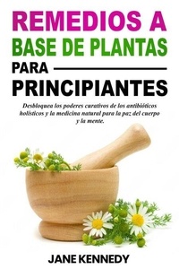 Remedios a base de plantas para principiantes Desbloquea los poderes curativos de los antibióticos holísticos y la medicina natural para la paz del cuerpo y la mente.