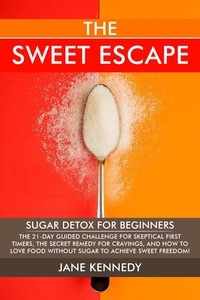  Jane Kennedy - The Sweet Escape - Sugar Detox for Beginners: The 21-Day Guided Challenge for Skeptical First-Timers, The Secret Remedy for Cravings, and How to Love Food Without Sugar to Achieve Sweet Freedom!.