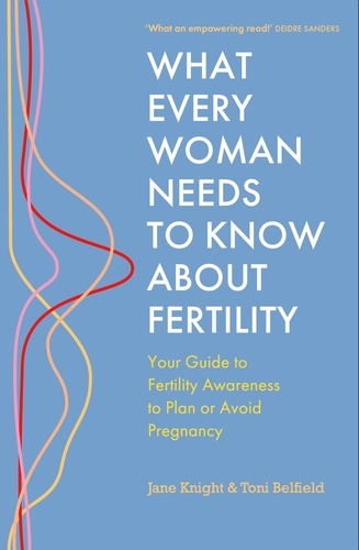 What Every Woman Needs to Know About Fertility. Your Guide to Fertility Awareness to Plan or Avoid Pregnancy