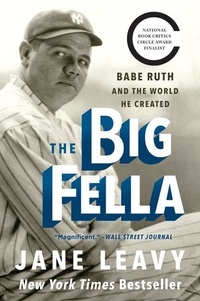 Jane Leavy - The Big Fella - Babe Ruth and the World He Created.