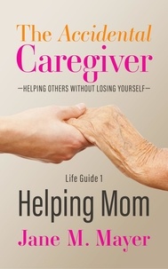  Jane M. Mayer - Helping Mom - The Accidental Caregiver: Helping Others Without Losing Yourself, #1.
