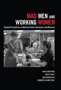 Jane Marcellus et Erika Engstrom - Mad Men and Working Women - Feminist Perspectives on Historical Power, Resistance, and Otherness.