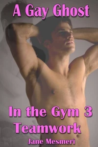 A Gay Ghost in The Gym 3 - Teamwork (Gay, Paranormal Erotica)