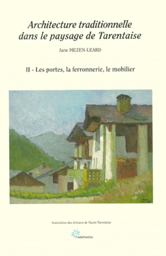 Jane Mezen-Léard - Architecture Traditionnelle Dans Le Paysage De Tarentaise. Tome 2, Les Portes, La Ferronnerie, Le Mobilier.