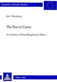 Jane Mummery - The Post to Come - An Outline of Post-Metaphysical Ethics.