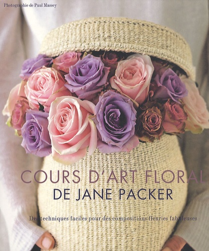 Jane Packer - Le cours d'art floral de Jane Packer - Des techniques faciles pour des compositions fleuries fabuleuses.