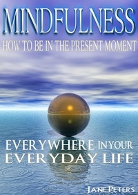  Jane Peters - Mindfulness: How To Be In The Present Moment Everywhere In Your Everyday Life.